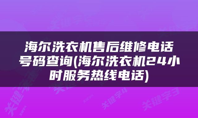 海尔洗衣机售后维修电话号码查询(海尔洗衣机24小时服务热线电话)