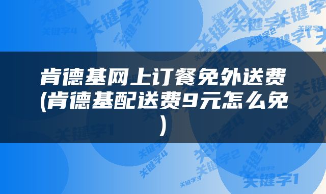 肯德基网上订餐免外送费(肯德基配送费9元怎么免)