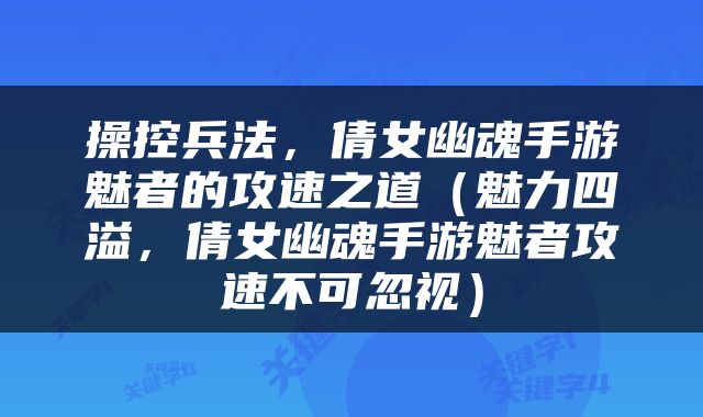 操控兵法,倩女幽魂手游魅者的攻速之道(魅力四溢,倩女幽魂手游魅者攻速不可忽视)