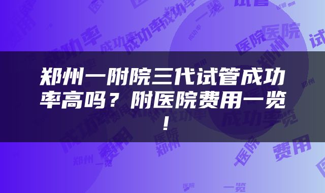 郑州一附院三代试管成功率高吗？附医院费用一览！