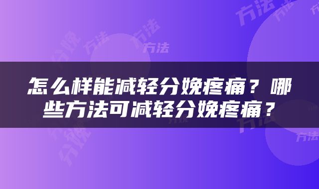 怎么样能减轻分娩疼痛？哪些方法可减轻分娩疼痛？