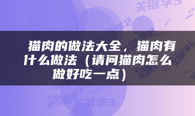 猫肉的做法大全,猫肉有什么做法(请问猫肉怎么做好吃一点)