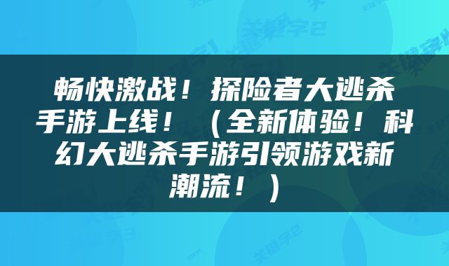 畅快激战！探险者大逃杀手游上线！（全新体验！科幻大逃杀手游引领游戏新潮流！）