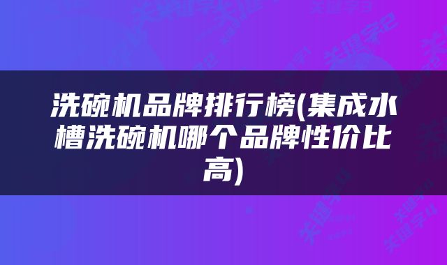 洗碗机品牌排行榜(集成水槽洗碗机哪个品牌性价比高)