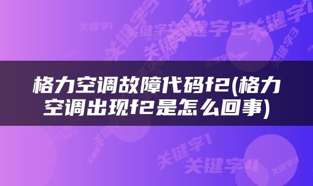 格力空调故障代码f2(格力空调出现f2是怎么回事)
