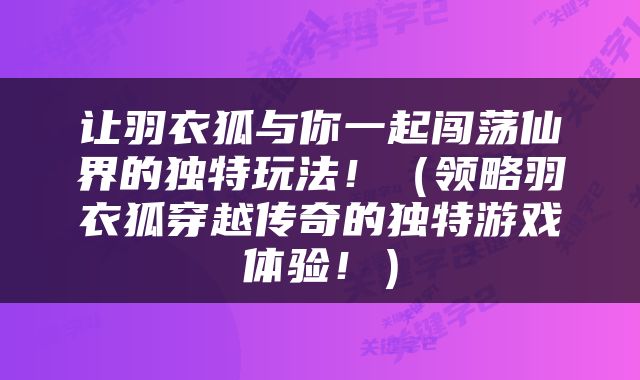 让羽衣狐与你一起闯荡仙界的独特玩法！（领略羽衣狐穿越传奇的独特游戏体验！）