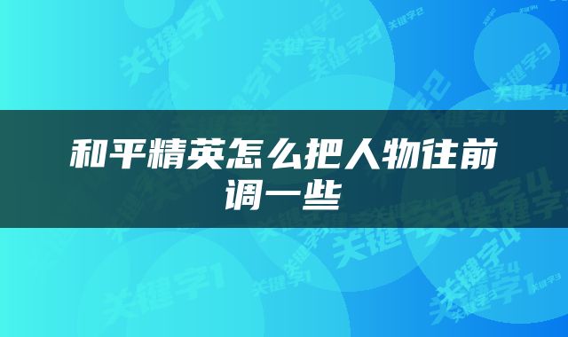 和平精英怎么把人物往前调一些