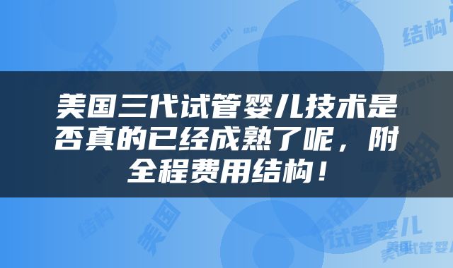 美国三代试管婴儿技术是否真的已经成熟了呢，附全程费用结构！