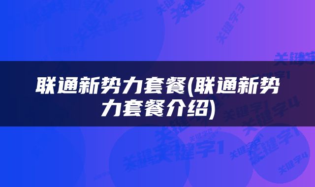 联通新势力套餐(联通新势力套餐介绍)