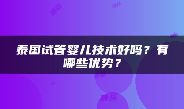 泰国试管婴儿技术好吗？有哪些优势？