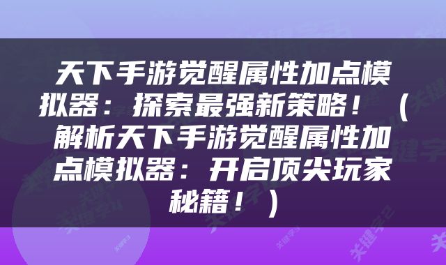 天下手游觉醒属性加点模拟器：探索最强新策略！（解析天下手游觉醒属性加点模拟器：开启顶尖玩家秘籍！）