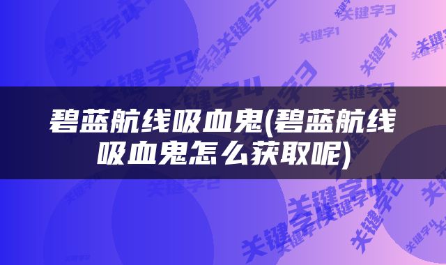 碧蓝航线吸血鬼(碧蓝航线吸血鬼怎么获取呢)