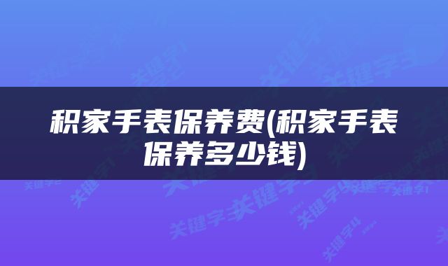 积家手表保养费(积家手表保养多少钱)