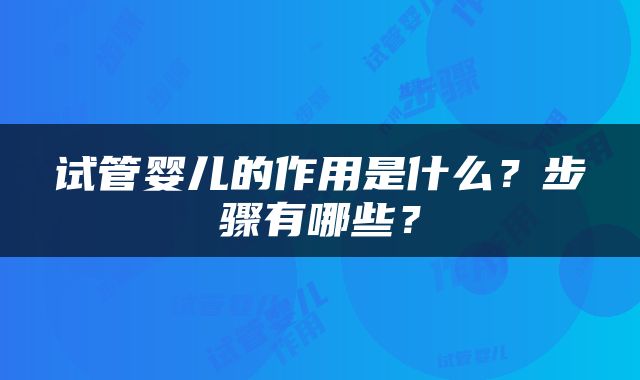 试管婴儿的作用是什么？步骤有哪些？