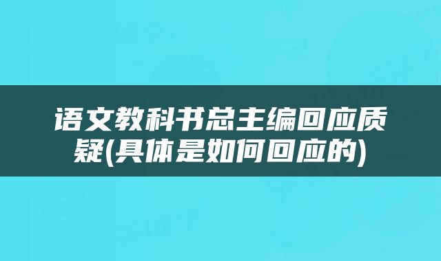 语文教科书总主编回应质疑(具体是如何回应的)