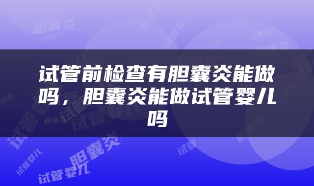 试管前检查有胆囊炎能做吗，胆囊炎能做试管婴儿吗