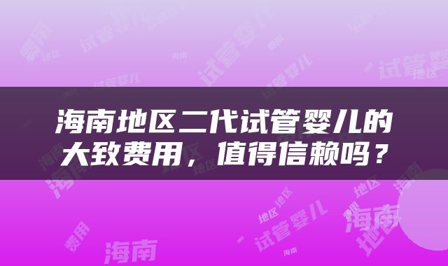 海南地区二代试管婴儿的大致费用，值得信赖吗？
