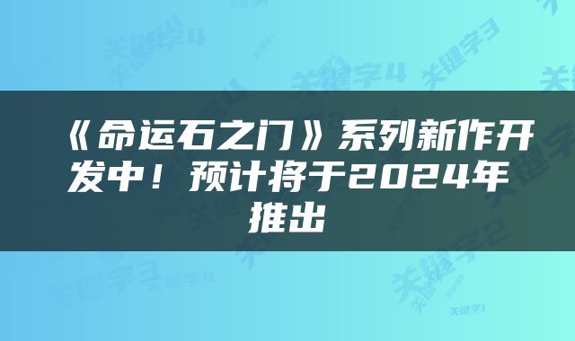 《命运石之门》系列新作开发中！预计将于2024年推出