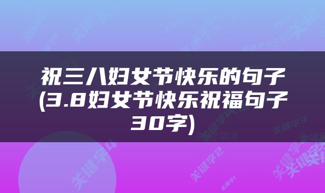 祝三八妇女节快乐的句子(3.8妇女节快乐祝福句子30字)