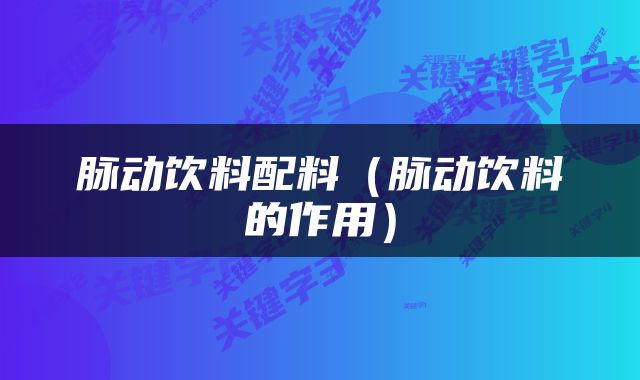 脉动饮料配料（脉动饮料的作用）