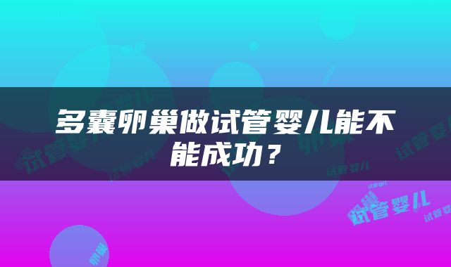 多囊卵巢做试管婴儿能不能成功？