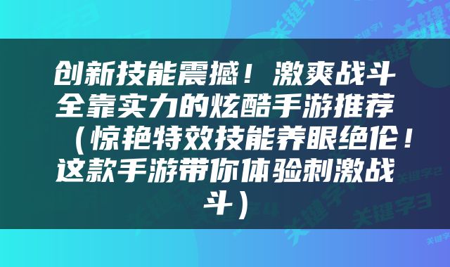 创新技能震撼！激爽战斗全靠实力的炫酷手游推荐（惊艳特效技能养眼绝伦！这款手游带你体验刺激战斗）