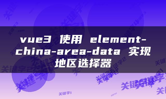 vue3 使用 element-china-area-data 实现地区选择器