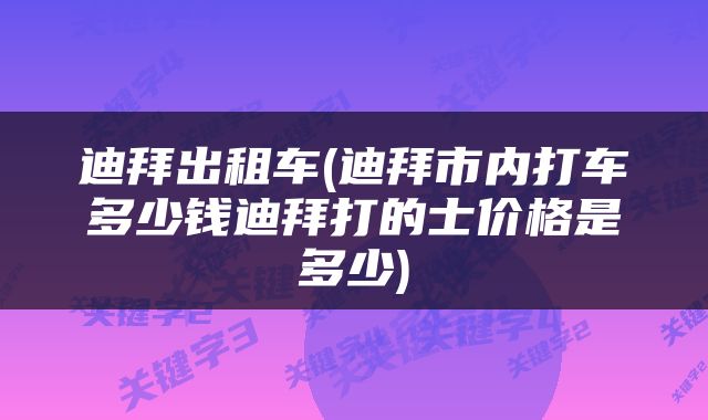 迪拜出租车(迪拜市内打车多少钱迪拜打的士价格是多少)