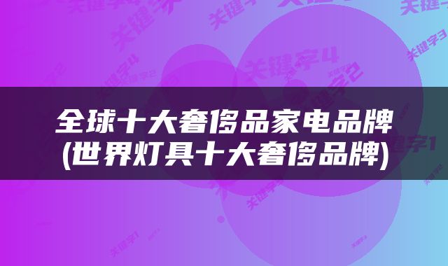 全球十大奢侈品家电品牌(世界灯具十大奢侈品牌)