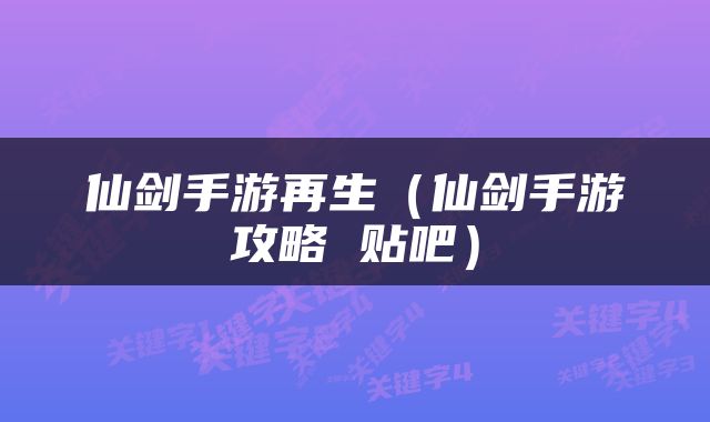 仙剑手游再生（仙剑手游攻略 贴吧）