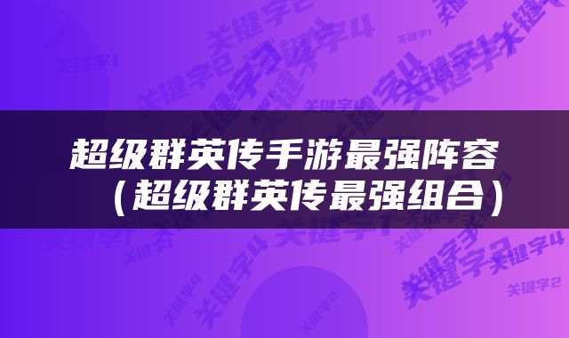 超级群英传手游最强阵容（超级群英传最强组合）