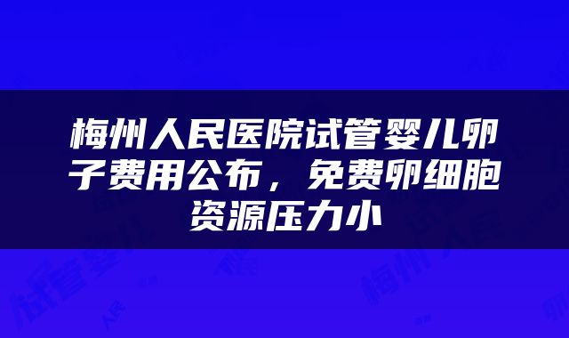 梅州人民医院试管婴儿卵子费用公布，免费卵细胞资源压力小