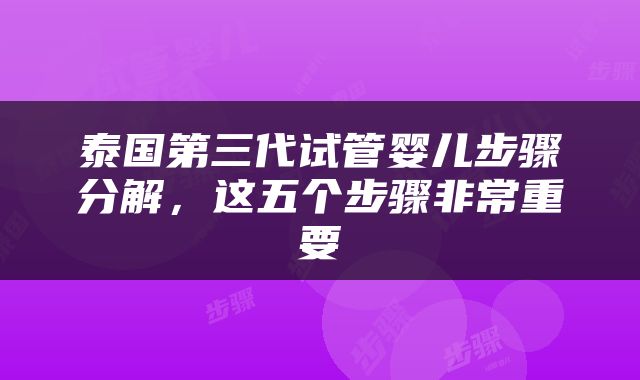 泰国第三代试管婴儿步骤分解，这五个步骤非常重要