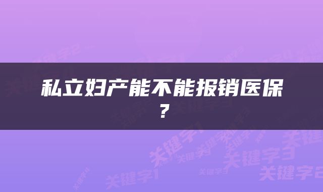 私立妇产能不能报销医保？