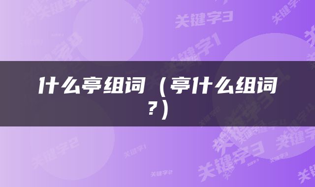 什么亭组词（亭什么组词?）
