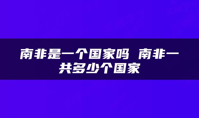 南非是一个国家吗 南非一共多少个国家