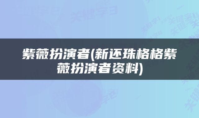 紫薇扮演者(新还珠格格紫薇扮演者资料)
