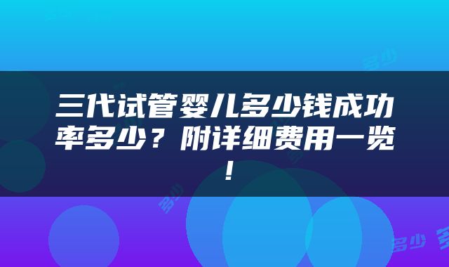 三代试管婴儿多少钱成功率多少？附详细费用一览！