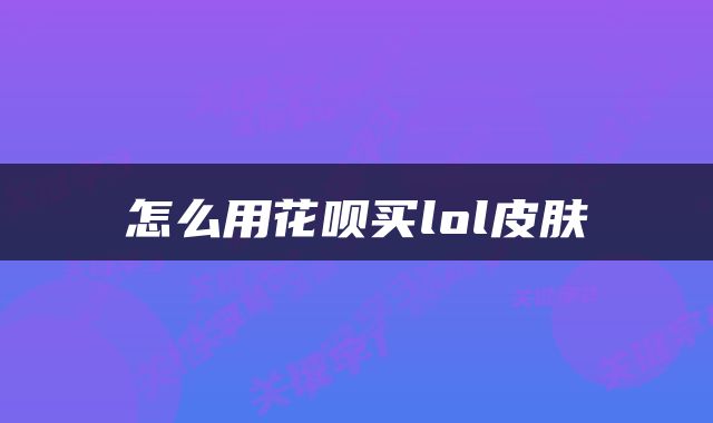 怎么用花呗买lol皮肤