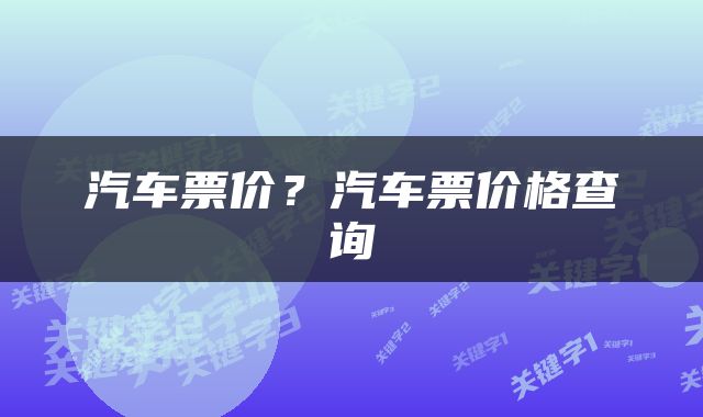 汽车票价？汽车票价格查询