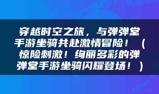 穿越时空之旅，与弹弹堂手游坐骑共赴激情冒险！（惊险刺激！绚丽多彩的弹弹堂手游坐骑闪耀登场！）