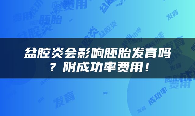 盆腔炎会影响胚胎发育吗？附成功率费用！