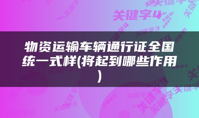 物资运输车辆通行证全国统一式样(将起到哪些作用)
