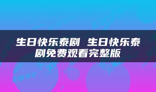 生日快乐泰剧 生日快乐泰剧免费观看完整版