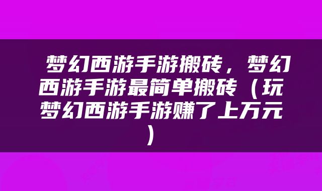  梦幻西游手游搬砖，梦幻西游手游最简单搬砖（玩梦幻西游手游赚了上万元） 