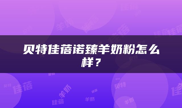 贝特佳蓓诺臻羊奶粉怎么样？