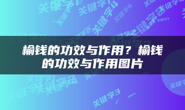 榆钱的功效与作用？榆钱的功效与作用图片