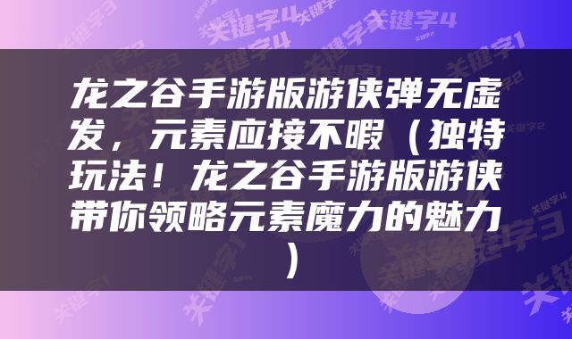 龙之谷手游版游侠弹无虚发，元素应接不暇（独特玩法！龙之谷手游版游侠带你领略元素魔力的魅力）