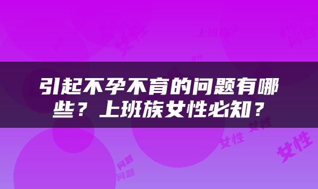 引起不孕不育的问题有哪些？上班族女性必知？