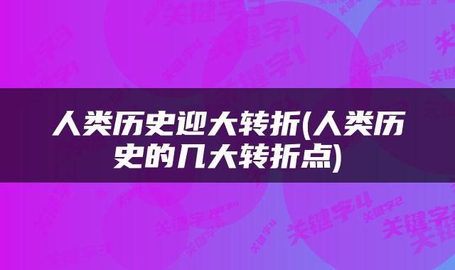 人类历史迎大转折(人类历史的几大转折点)